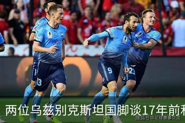 两位乌兹别克斯坦国脚谈17年前和C罗合影：出人意料，非常难忘