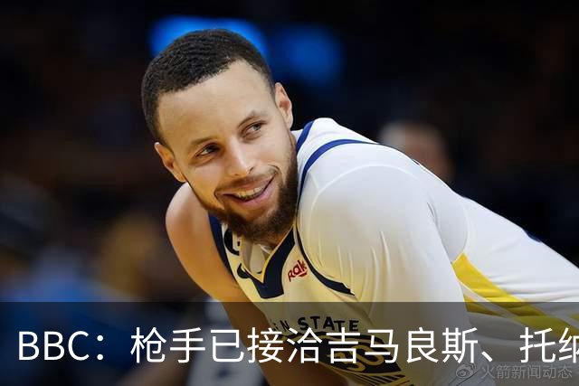BBC：枪手已接洽吉马良斯、托纳利但尚未报价，只想要1名顶级中场